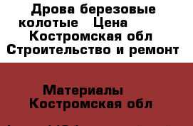 Дрова березовые колотые › Цена ­ 900 - Костромская обл. Строительство и ремонт » Материалы   . Костромская обл.